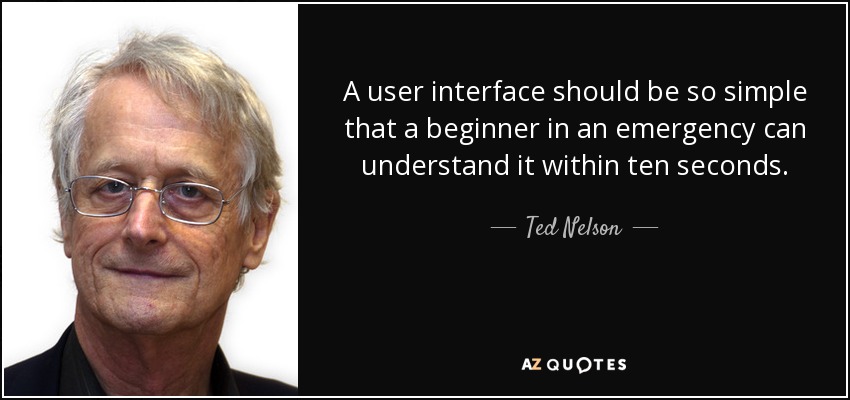 A user interface should be so simple that a beginner in an emergency can understand it within ten seconds. - Ted Nelson