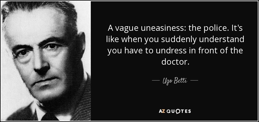 A vague uneasiness: the police. It's like when you suddenly understand you have to undress in front of the doctor. - Ugo Betti