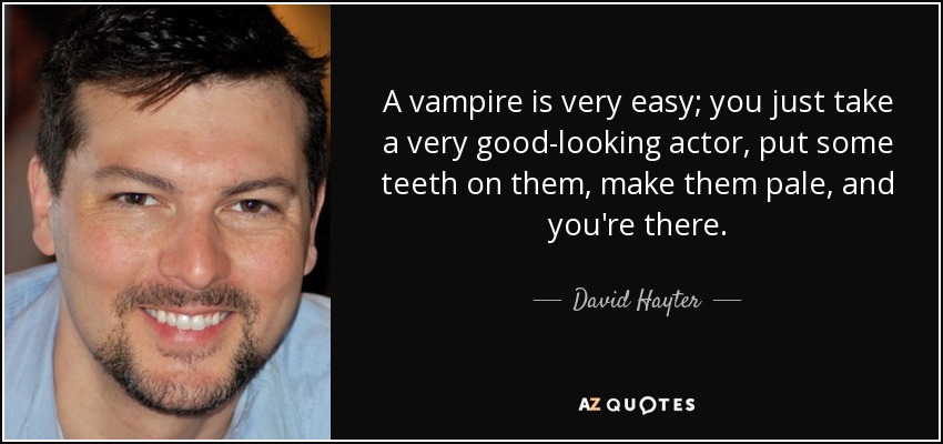 A vampire is very easy; you just take a very good-looking actor, put some teeth on them, make them pale, and you're there. - David Hayter