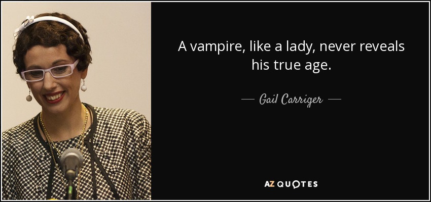 A vampire, like a lady, never reveals his true age. - Gail Carriger