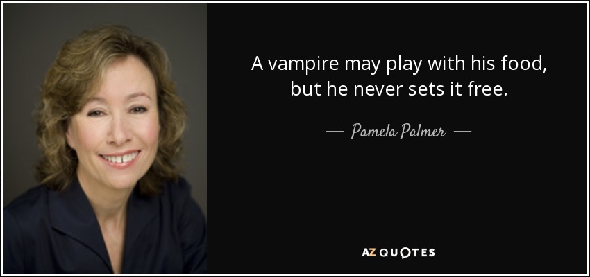 A vampire may play with his food, but he never sets it free. - Pamela Palmer