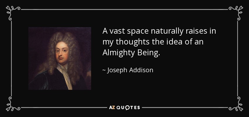 A vast space naturally raises in my thoughts the idea of an Almighty Being. - Joseph Addison