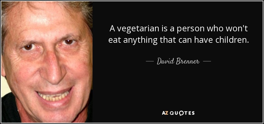 A vegetarian is a person who won't eat anything that can have children. - David Brenner