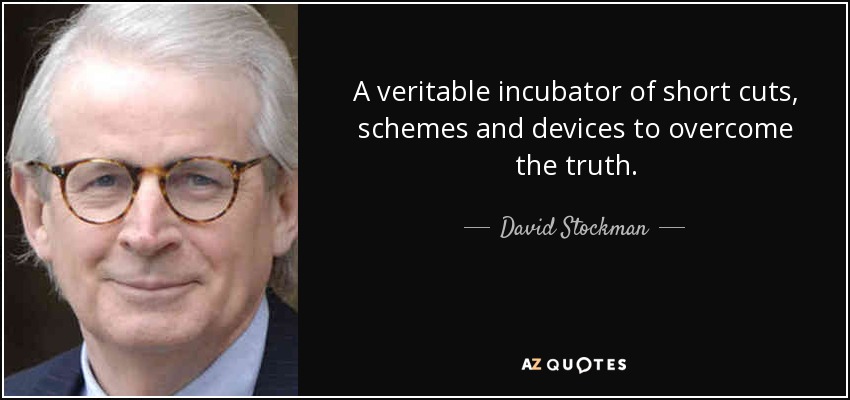 A veritable incubator of short cuts, schemes and devices to overcome the truth. - David Stockman