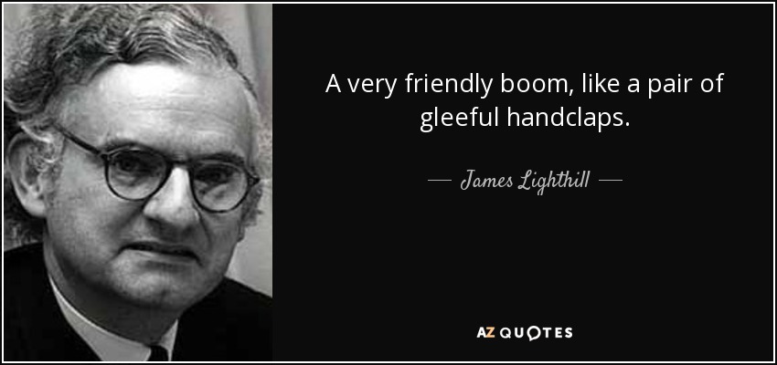 A very friendly boom, like a pair of gleeful handclaps. - James Lighthill