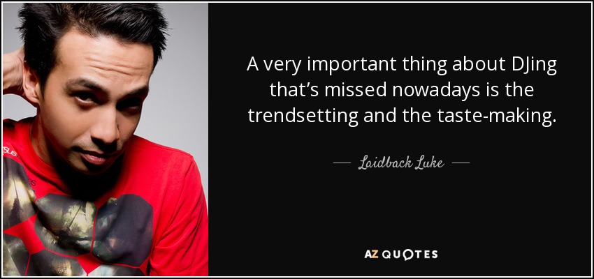 A very important thing about DJing that’s missed nowadays is the trendsetting and the taste-making. - Laidback Luke
