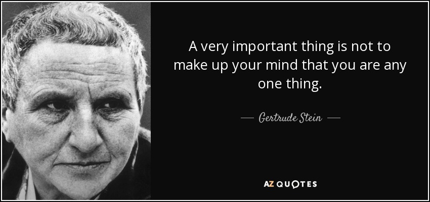 A very important thing is not to make up your mind that you are any one thing. - Gertrude Stein