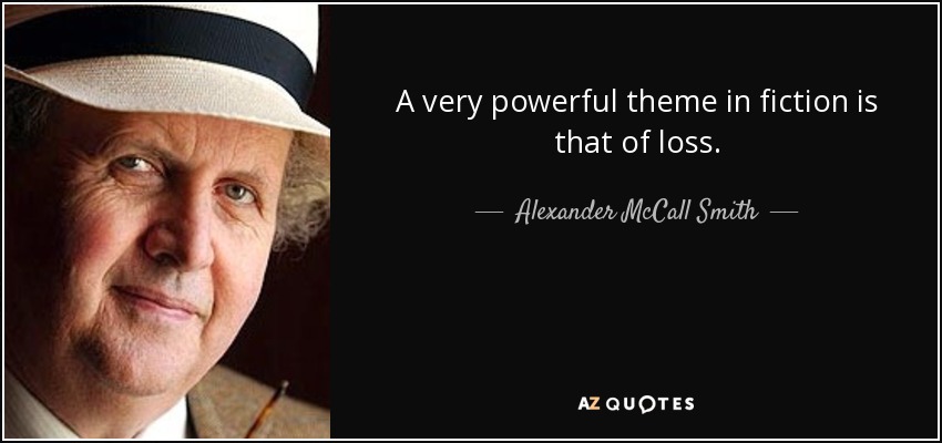 A very powerful theme in fiction is that of loss. - Alexander McCall Smith