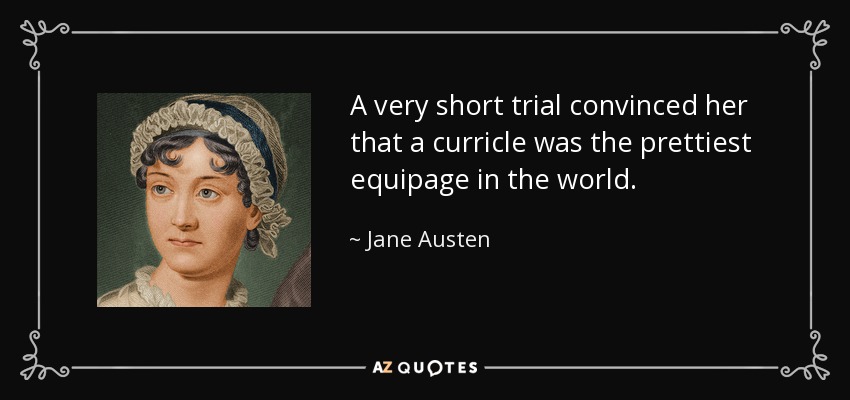 A very short trial convinced her that a curricle was the prettiest equipage in the world. - Jane Austen