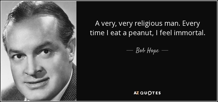 A very, very religious man. Every time I eat a peanut, I feel immortal. - Bob Hope