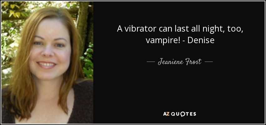 A vibrator can last all night, too, vampire! - Denise - Jeaniene Frost