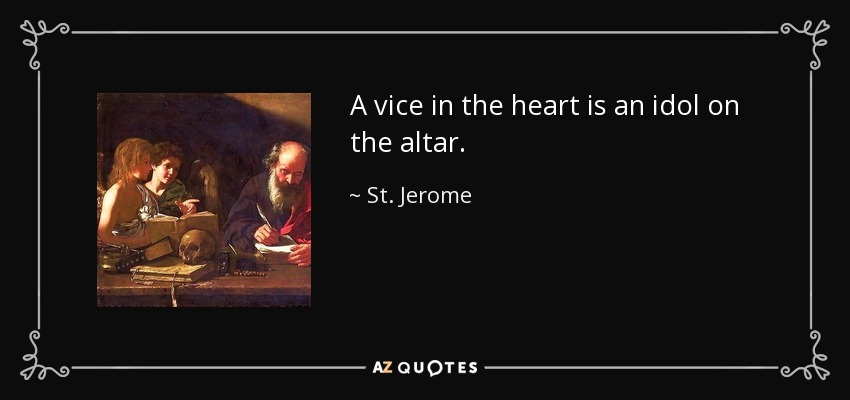 A vice in the heart is an idol on the altar. - St. Jerome