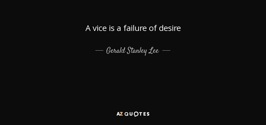 A vice is a failure of desire - Gerald Stanley Lee