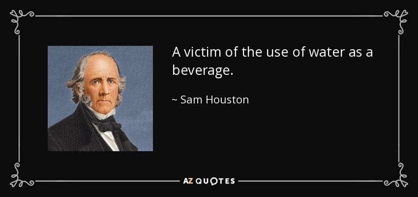 A victim of the use of water as a beverage. - Sam Houston