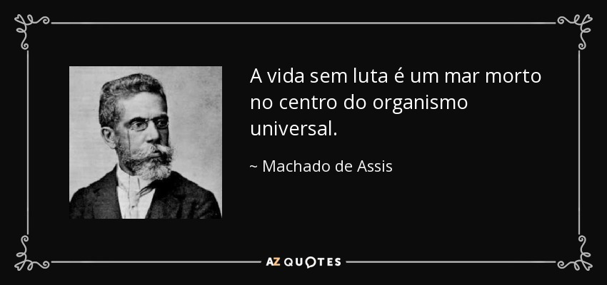 A vida sem luta é um mar morto no centro do organismo universal. - Machado de Assis