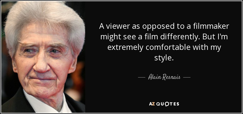 A viewer as opposed to a filmmaker might see a film differently. But I'm extremely comfortable with my style. - Alain Resnais