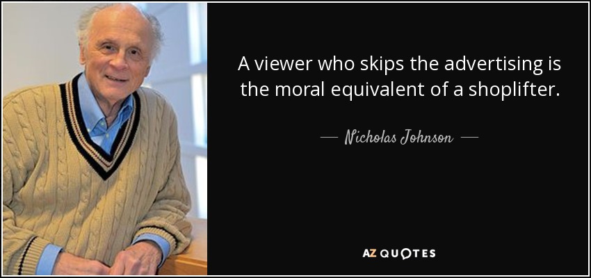A viewer who skips the advertising is the moral equivalent of a shoplifter. - Nicholas Johnson