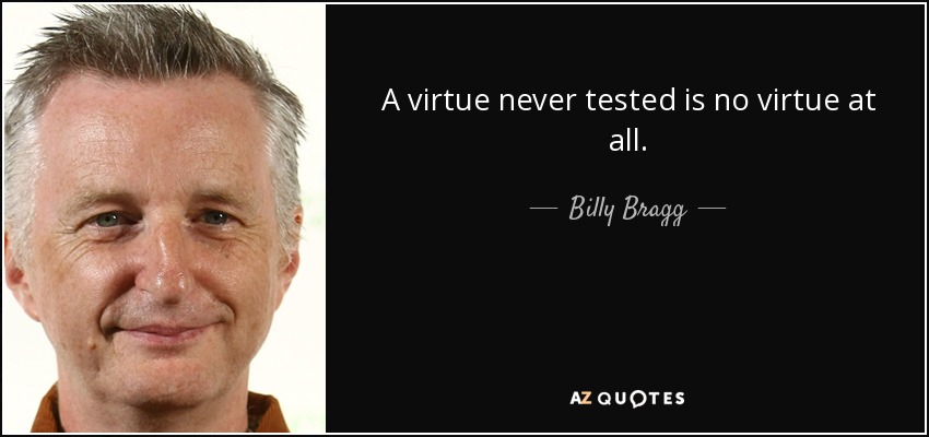 A virtue never tested is no virtue at all. - Billy Bragg