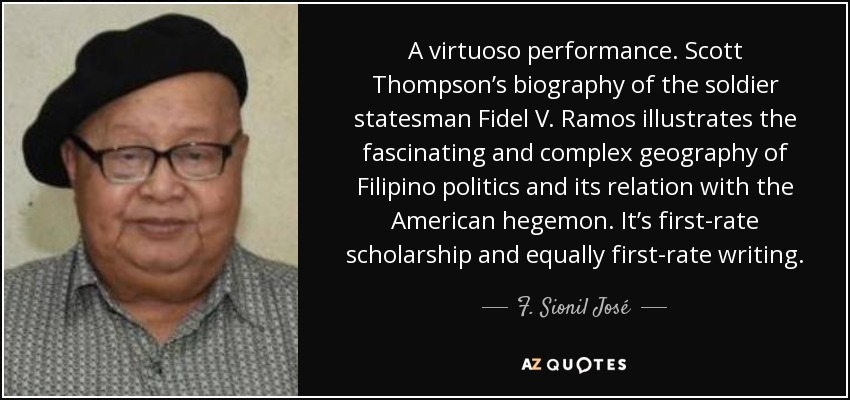 A virtuoso performance. Scott Thompson’s biography of the soldier statesman Fidel V. Ramos illustrates the fascinating and complex geography of Filipino politics and its relation with the American hegemon. It’s first-rate scholarship and equally first-rate writing. - F. Sionil José
