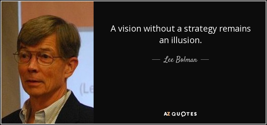 A vision without a strategy remains an illusion. - Lee Bolman