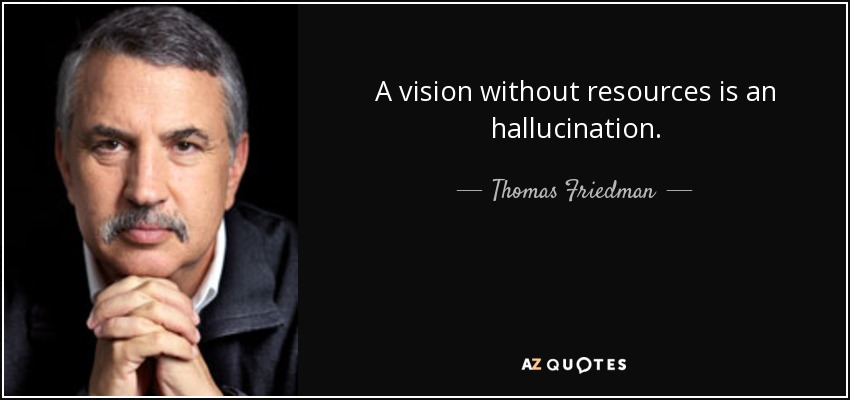 A vision without resources is an hallucination. - Thomas Friedman