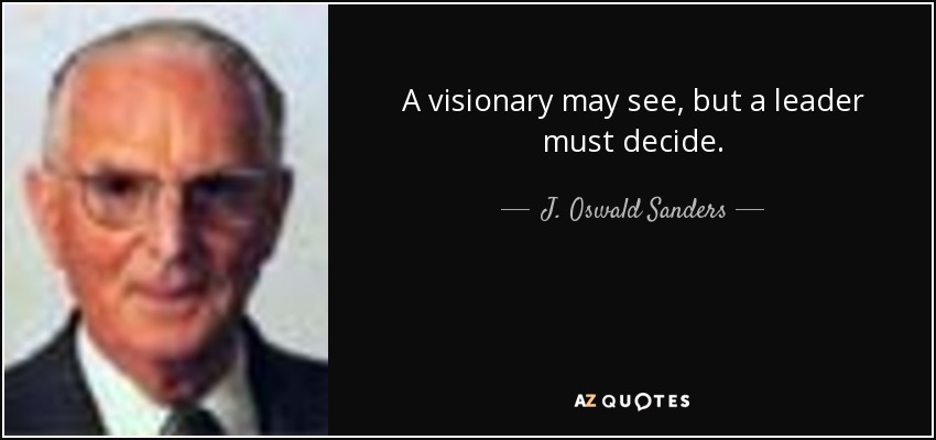 A visionary may see, but a leader must decide. - J. Oswald Sanders