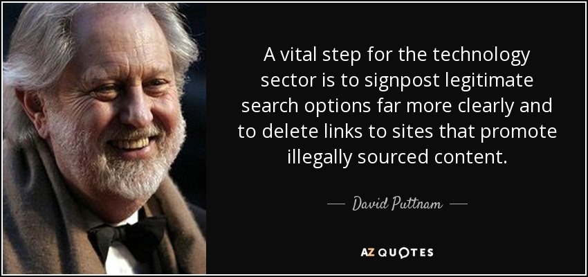 A vital step for the technology sector is to signpost legitimate search options far more clearly and to delete links to sites that promote illegally sourced content. - David Puttnam