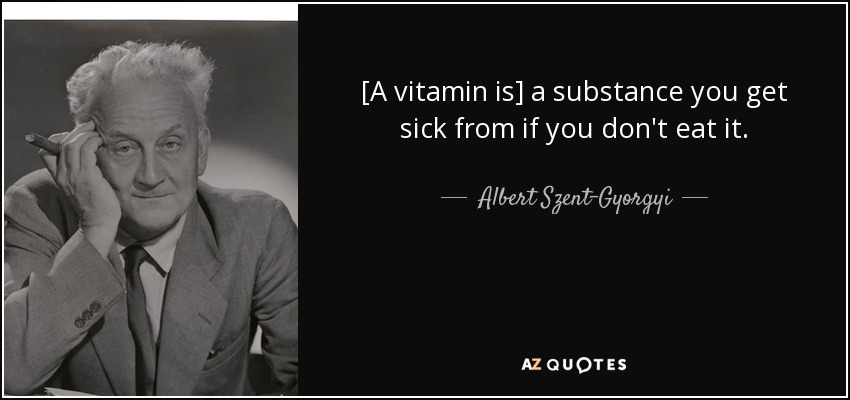[A vitamin is] a substance you get sick from if you don't eat it. - Albert Szent-Gyorgyi