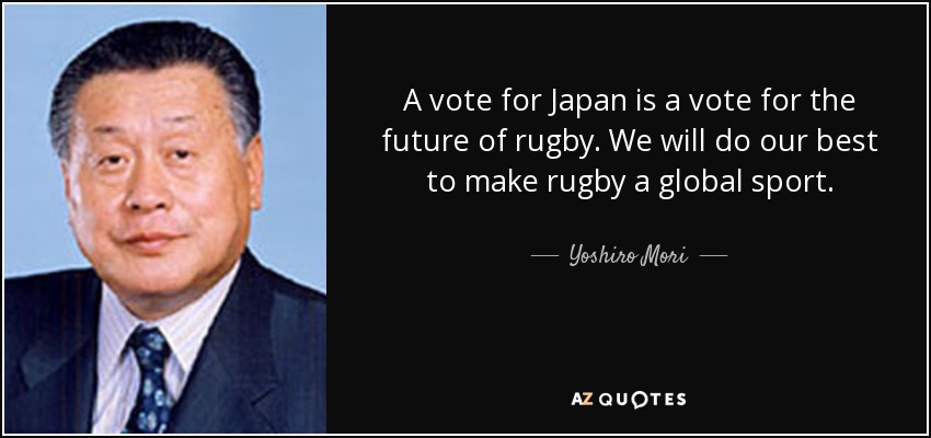 A vote for Japan is a vote for the future of rugby. We will do our best to make rugby a global sport. - Yoshiro Mori