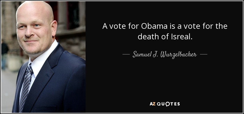 A vote for Obama is a vote for the death of Isreal. - Samuel J. Wurzelbacher