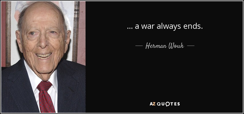 ... a war always ends. - Herman Wouk