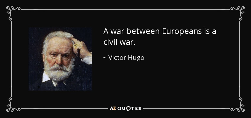 A war between Europeans is a civil war. - Victor Hugo