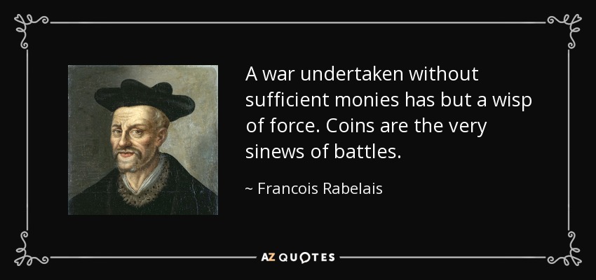 A war undertaken without sufficient monies has but a wisp of force. Coins are the very sinews of battles. - Francois Rabelais