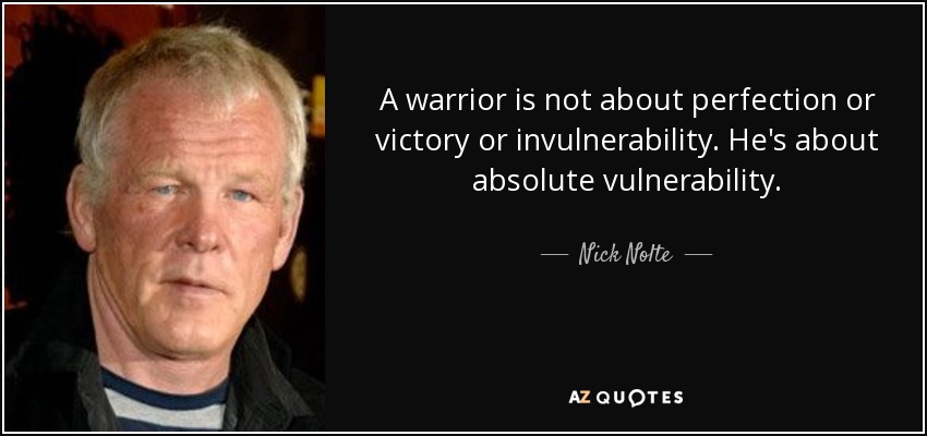 A warrior is not about perfection or victory or invulnerability. He's about absolute vulnerability. - Nick Nolte