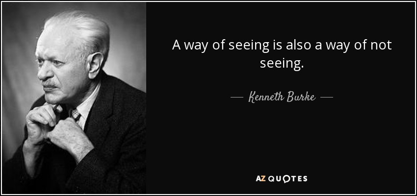 A way of seeing is also a way of not seeing. - Kenneth Burke