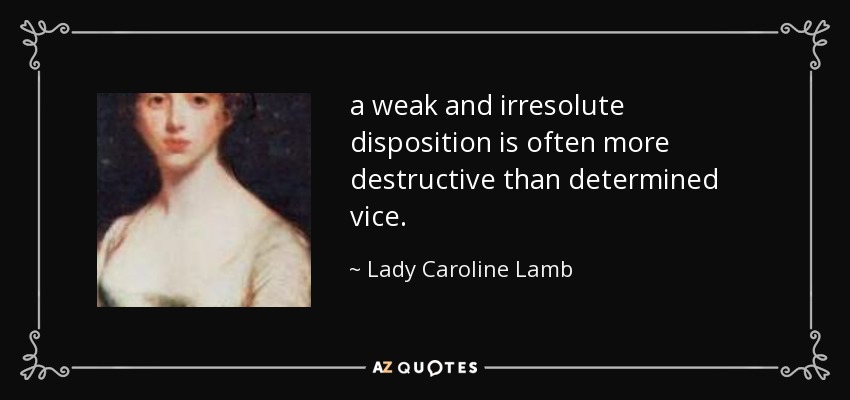 a weak and irresolute disposition is often more destructive than determined vice. - Lady Caroline Lamb