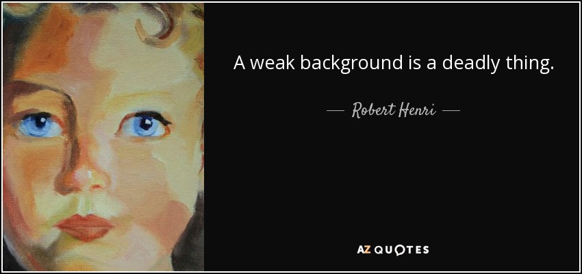 A weak background is a deadly thing. - Robert Henri