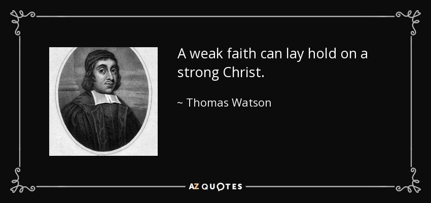 A weak faith can lay hold on a strong Christ. - Thomas Watson
