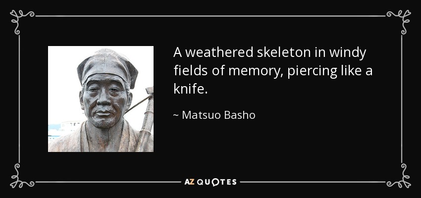 A weathered skeleton in windy fields of memory, piercing like a knife. - Matsuo Basho