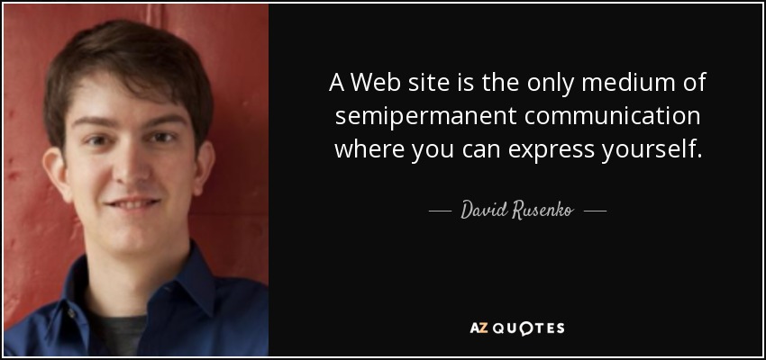 A Web site is the only medium of semipermanent communication where you can express yourself. - David Rusenko