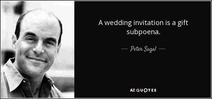 A wedding invitation is a gift subpoena. - Peter Sagal