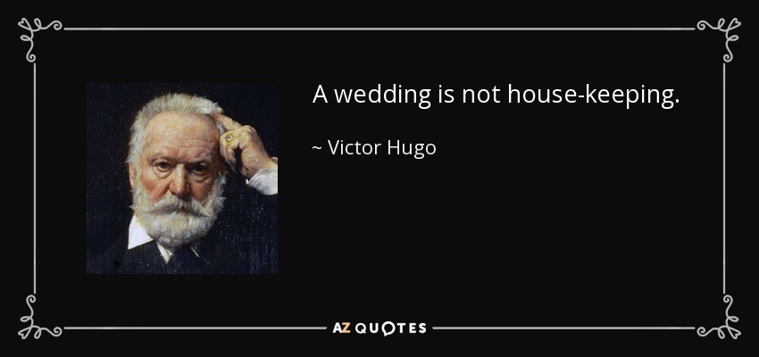 A wedding is not house-keeping. - Victor Hugo
