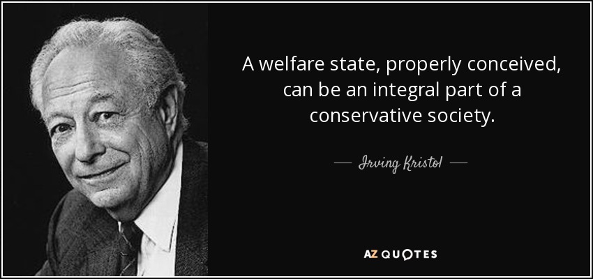 A welfare state, properly conceived, can be an integral part of a conservative society. - Irving Kristol