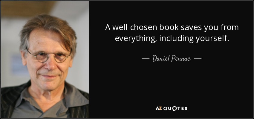 A well-chosen book saves you from everything, including yourself. - Daniel Pennac