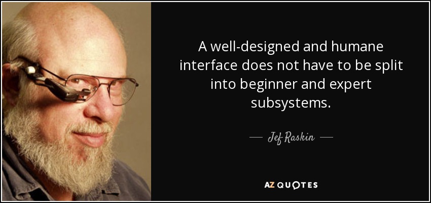 A well-designed and humane interface does not have to be split into beginner and expert subsystems. - Jef Raskin