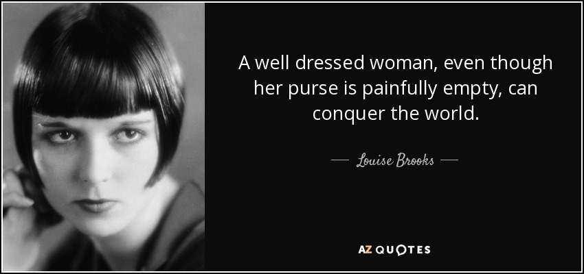 A well dressed woman, even though her purse is painfully empty, can conquer the world. - Louise Brooks