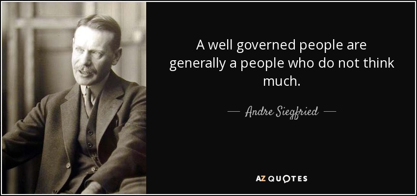 A well governed people are generally a people who do not think much. - Andre Siegfried