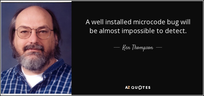 A well installed microcode bug will be almost impossible to detect. - Ken Thompson