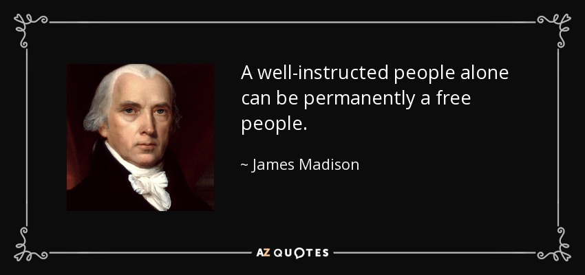 A well-instructed people alone can be permanently a free people. - James Madison
