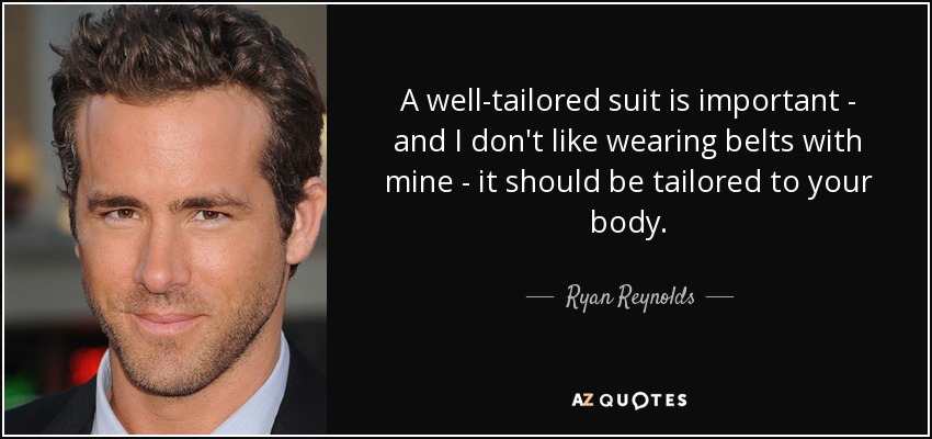 A well-tailored suit is important - and I don't like wearing belts with mine - it should be tailored to your body. - Ryan Reynolds